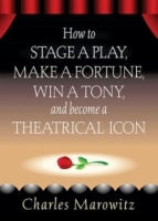 How to Stage a Play, Make a Fortune, Win a Tony and Become a Theatrical Icon артикул 9339d.